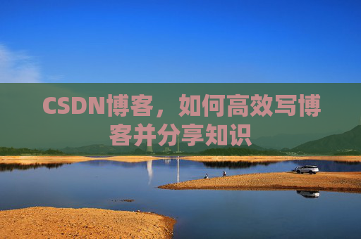 CSDN博客，如何高效写博客并分享知识